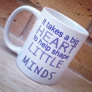 'It Takes a Big Heart to Help Shape Little Minds'.